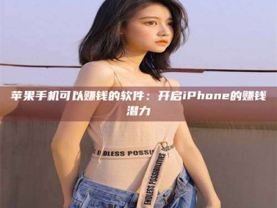 汉川苹果手机可以赚钱的软件：开启iPhone的赚钱潜力